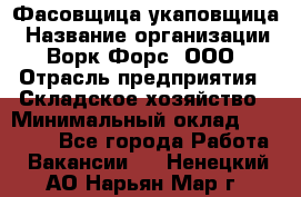 Фасовщица-укаповщица › Название организации ­ Ворк Форс, ООО › Отрасль предприятия ­ Складское хозяйство › Минимальный оклад ­ 25 000 - Все города Работа » Вакансии   . Ненецкий АО,Нарьян-Мар г.